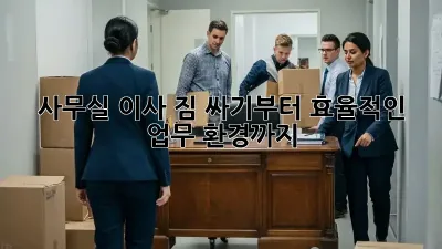 사무실 이사, 짐 싸기부터 효율적인 업무 환경까지!