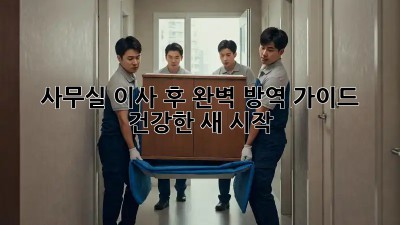 사무실 이사 후 완벽 방역 가이드: 건강한 새 시작